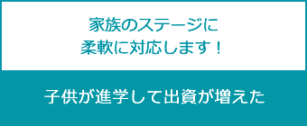 家族のステージに柔軟に対応します!